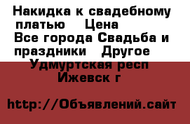 Накидка к свадебному платью  › Цена ­ 3 000 - Все города Свадьба и праздники » Другое   . Удмуртская респ.,Ижевск г.